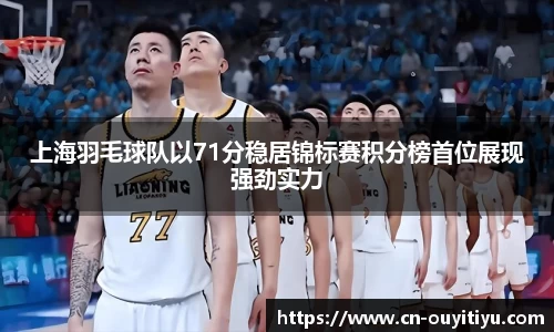 上海羽毛球队以71分稳居锦标赛积分榜首位展现强劲实力